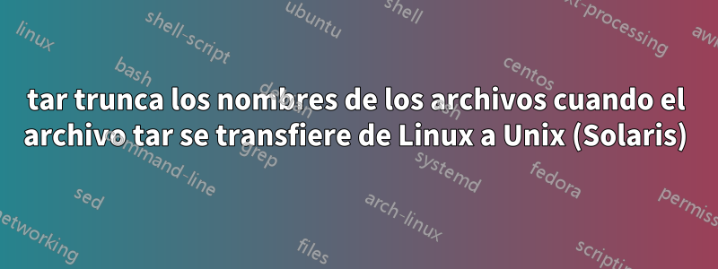 tar trunca los nombres de los archivos cuando el archivo tar se transfiere de Linux a Unix (Solaris)