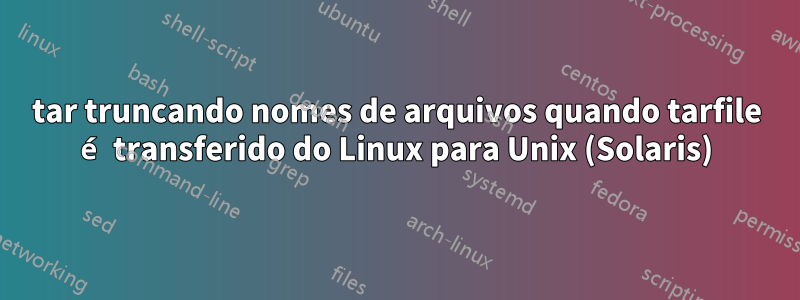 tar truncando nomes de arquivos quando tarfile é transferido do Linux para Unix (Solaris)