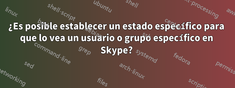 ¿Es posible establecer un estado específico para que lo vea un usuario o grupo específico en Skype?