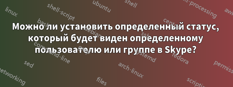 Можно ли установить определенный статус, который будет виден определенному пользователю или группе в Skype?