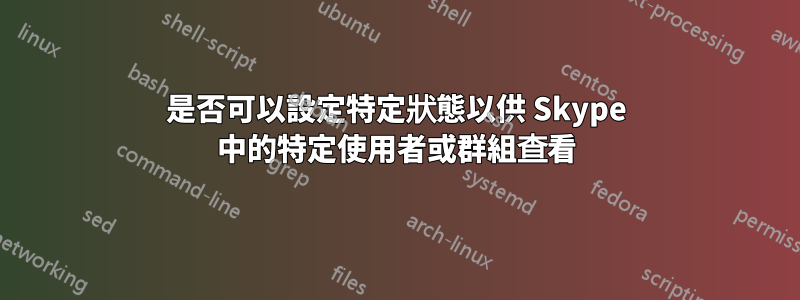 是否可以設定特定狀態以供 Skype 中的特定使用者或群組查看