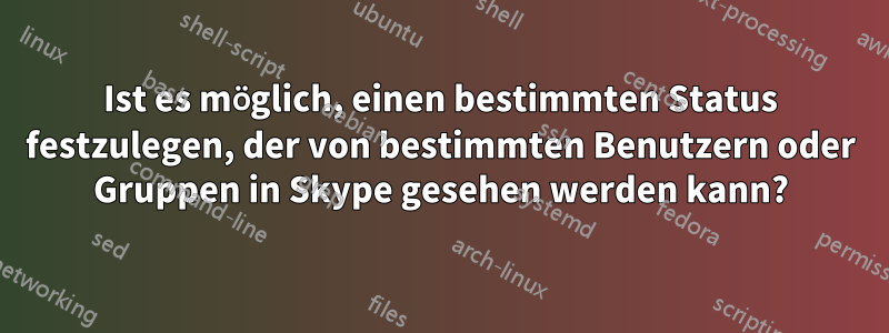 Ist es möglich, einen bestimmten Status festzulegen, der von bestimmten Benutzern oder Gruppen in Skype gesehen werden kann?