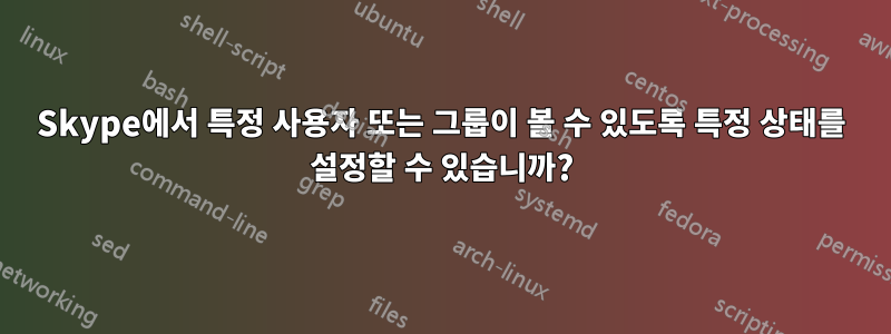 Skype에서 특정 사용자 또는 그룹이 볼 수 있도록 특정 상태를 설정할 수 있습니까?