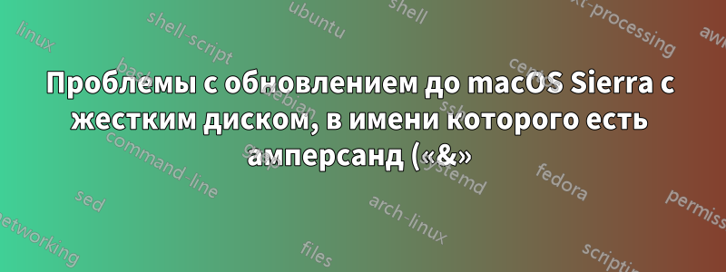 Проблемы с обновлением до macOS Sierra с жестким диском, в имени которого есть амперсанд («&»)