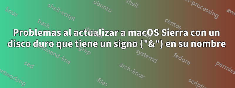 Problemas al actualizar a macOS Sierra con un disco duro que tiene un signo ("&") en su nombre