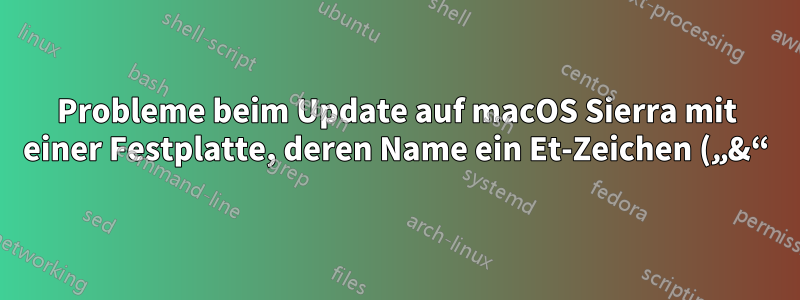 Probleme beim Update auf macOS Sierra mit einer Festplatte, deren Name ein Et-Zeichen („&“) enthält