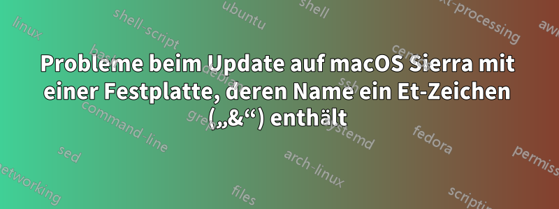 Probleme beim Update auf macOS Sierra mit einer Festplatte, deren Name ein Et-Zeichen („&“) enthält