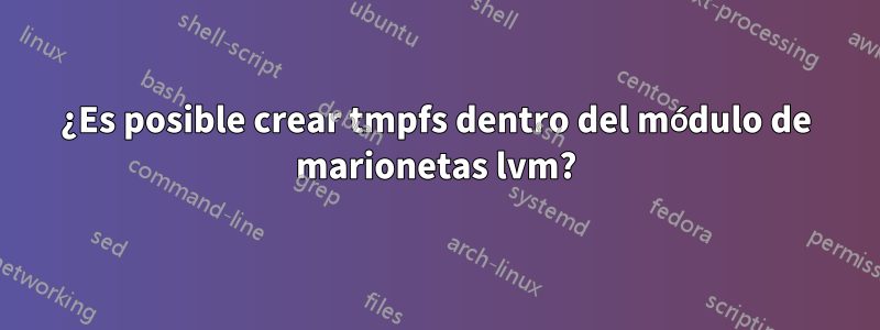 ¿Es posible crear tmpfs dentro del módulo de marionetas lvm?