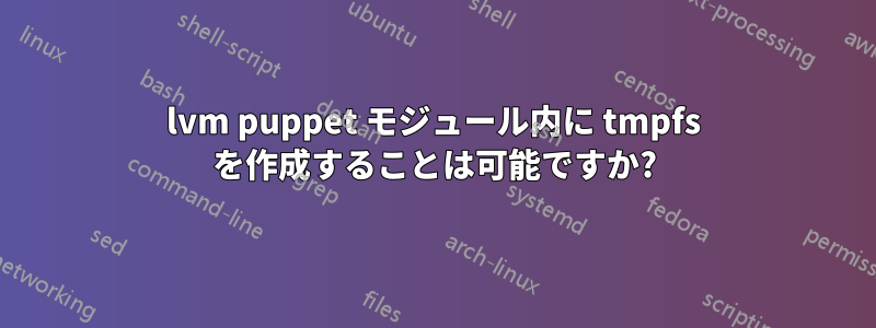 lvm puppet モジュール内に tmpfs を作成することは可能ですか?