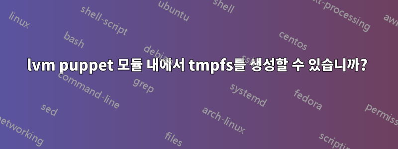 lvm puppet 모듈 내에서 tmpfs를 생성할 수 있습니까?