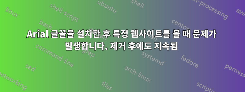 Arial 글꼴을 설치한 후 특정 웹사이트를 볼 때 문제가 발생합니다. 제거 후에도 지속됨