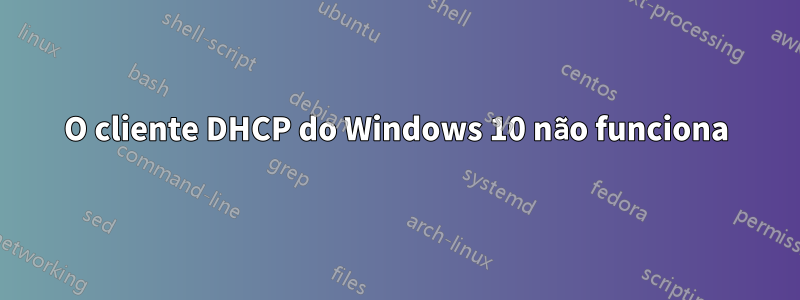 O cliente DHCP do Windows 10 não funciona