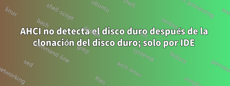 AHCI no detecta el disco duro después de la clonación del disco duro; solo por IDE