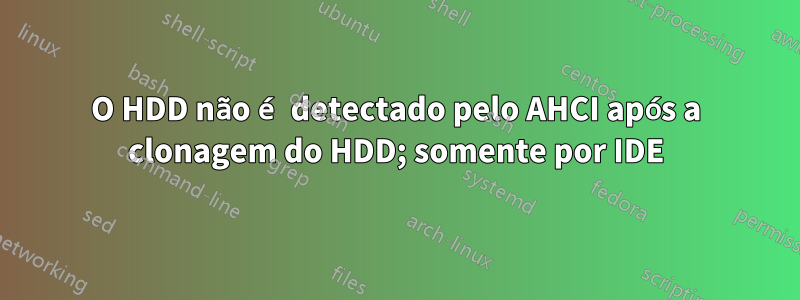 O HDD não é detectado pelo AHCI após a clonagem do HDD; somente por IDE