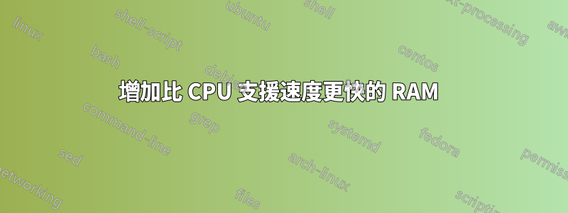 增加比 CPU 支援速度更快的 RAM 