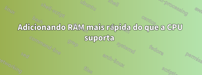 Adicionando RAM mais rápida do que a CPU suporta 