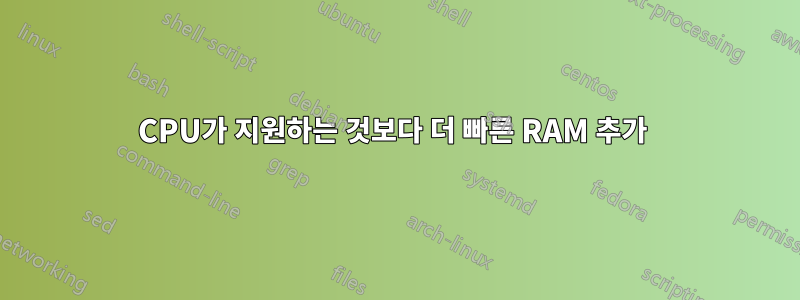 CPU가 지원하는 것보다 더 빠른 RAM 추가 