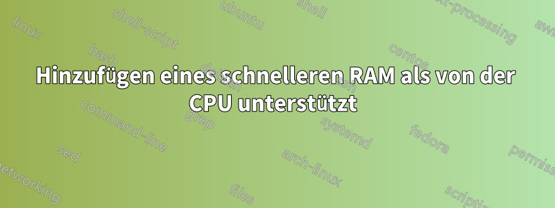 Hinzufügen eines schnelleren RAM als von der CPU unterstützt 