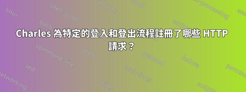 Charles 為特定的登入和登出流程註冊了哪些 HTTP 請求？