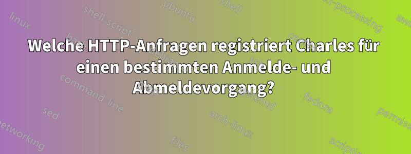 Welche HTTP-Anfragen registriert Charles für einen bestimmten Anmelde- und Abmeldevorgang?