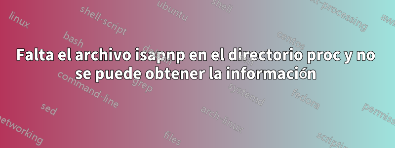 Falta el archivo isapnp en el directorio proc y no se puede obtener la información