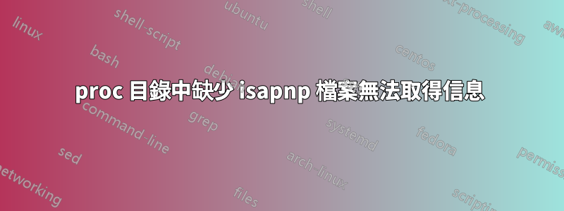 proc 目錄中缺少 isapnp 檔案無法取得信息