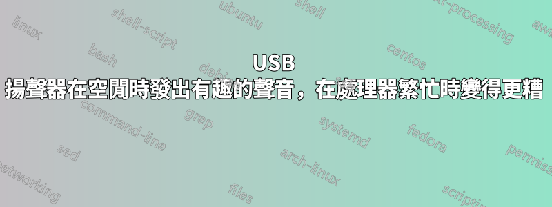 USB 揚聲器在空閒時發出有趣的聲音，在處理器繁忙時變得更糟 