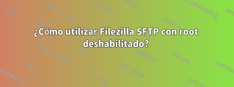 ¿Cómo utilizar Filezilla SFTP con root deshabilitado?