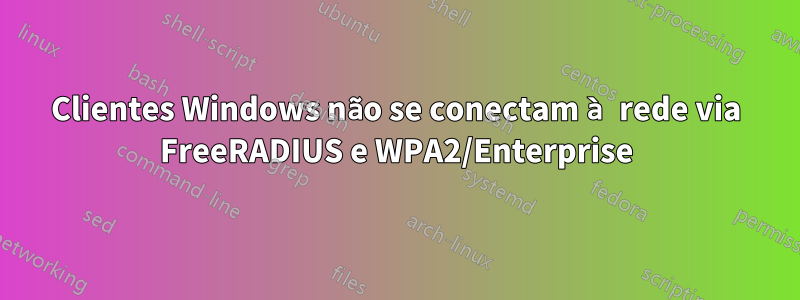 Clientes Windows não se conectam à rede via FreeRADIUS e WPA2/Enterprise