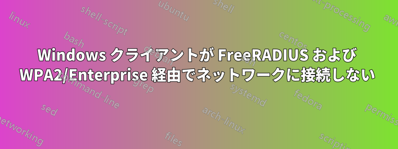 Windows クライアントが FreeRADIUS および WPA2/Enterprise 経由でネットワークに接続しない