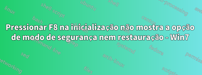 Pressionar F8 na inicialização não mostra a opção de modo de segurança nem restauração - Win7