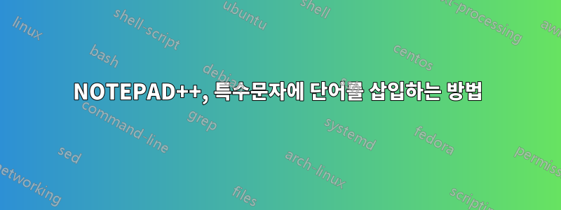 NOTEPAD++, 특수문자에 단어를 삽입하는 방법