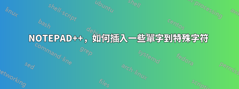 NOTEPAD++，如何插入一些單字到特殊字符