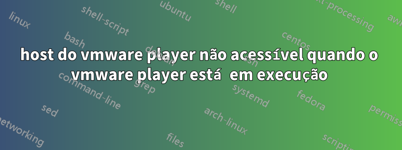 host do vmware player não acessível quando o vmware player está em execução