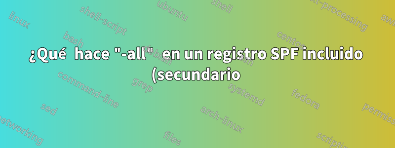 ¿Qué hace "-all" en un registro SPF incluido (secundario)?