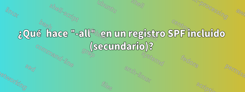 ¿Qué hace "-all" en un registro SPF incluido (secundario)?