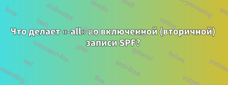 Что делает «-all» во включенной (вторичной) записи SPF?