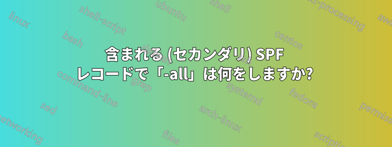 含まれる (セカンダリ) SPF レコードで「-all」は何をしますか?