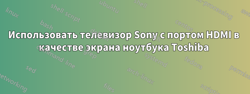 Использовать телевизор Sony с портом HDMI в качестве экрана ноутбука Toshiba