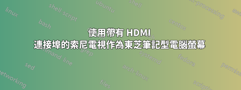 使用帶有 HDMI 連接埠的索尼電視作為東芝筆記型電腦螢幕