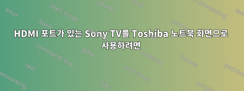 HDMI 포트가 있는 Sony TV를 Toshiba 노트북 화면으로 사용하려면