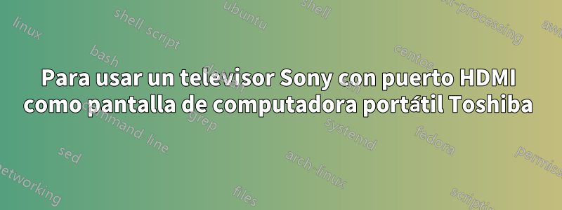 Para usar un televisor Sony con puerto HDMI como pantalla de computadora portátil Toshiba