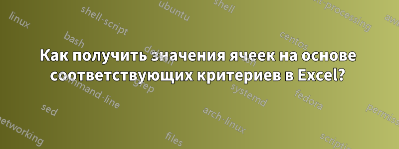 Как получить значения ячеек на основе соответствующих критериев в Excel?