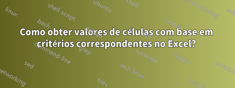 Como obter valores de células com base em critérios correspondentes no Excel?