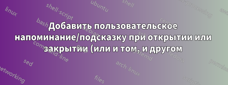 Добавить пользовательское напоминание/подсказку при открытии или закрытии (или и том, и другом) файла MS Word?