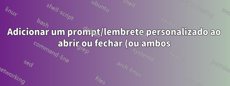 Adicionar um prompt/lembrete personalizado ao abrir ou fechar (ou ambos) um arquivo do MS Word?
