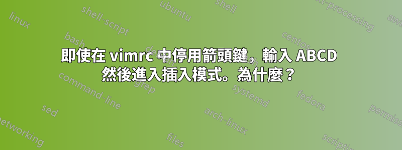 即使在 vimrc 中停用箭頭鍵，輸入 ABCD 然後進入插入模式。為什麼？