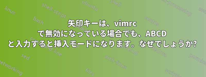 矢印キーは、vimrc で無効になっている場合でも、ABCD と入力すると挿入モードになります。なぜでしょうか?