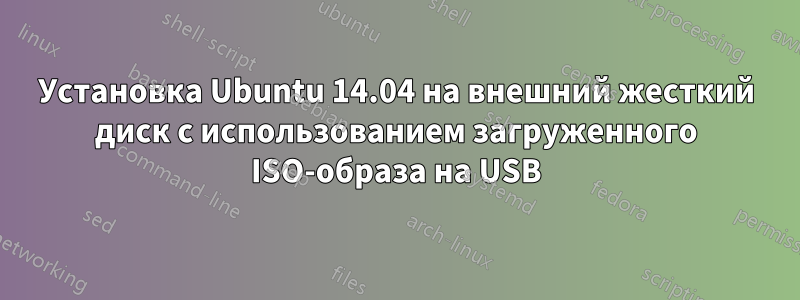 Установка Ubuntu 14.04 на внешний жесткий диск с использованием загруженного ISO-образа на USB