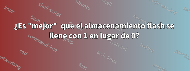 ¿Es "mejor" que el almacenamiento flash se llene con 1 en lugar de 0?